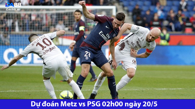 Dự đoán Metz vs PSG 02h00 ngày 20/5