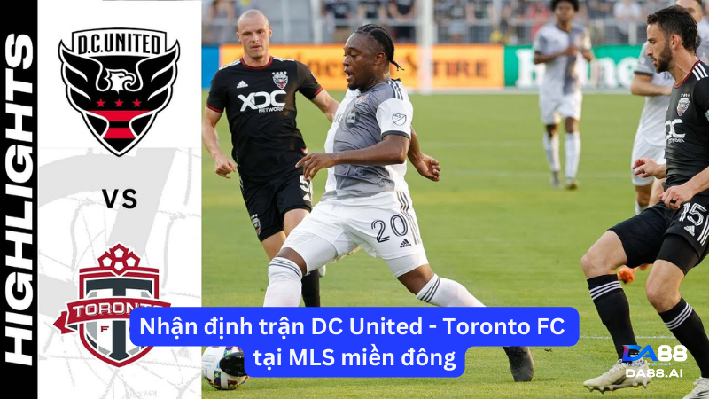 Nhận định trận DC United - Toronto FC tại MLS miền đông  