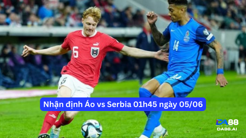 Nhận định Serbia đối đầu với Áo loạt trận giao hữu trước thềm Euro 2024